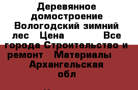 Деревянное домостроение Вологодский зимний лес › Цена ­ 8 000 - Все города Строительство и ремонт » Материалы   . Архангельская обл.,Коряжма г.
